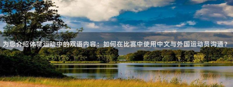 谈球吧体育官网：为您介绍体育运动中的双语内容：如何在比赛中使用中文与外国运动员沟通？