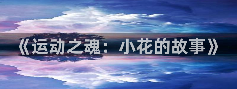 谈球吧体育官网：《运动之魂：小花的故事》