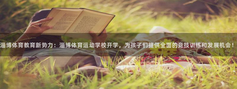 谈球吧体育：淄博体育教育新势力：淄博体育运动学校开学，为孩子们提供全面的竞技训练和发展机会！