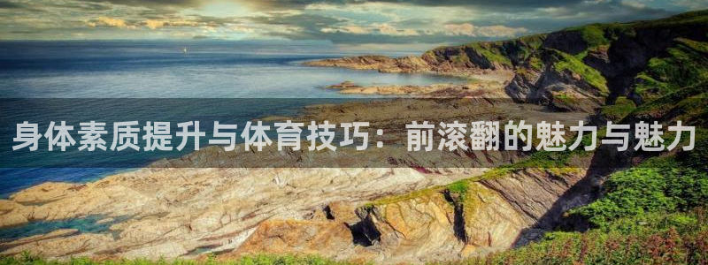 谈球吧体育：身体素质提升与体育技巧：前滚翻的魅力与魅力