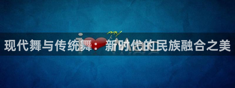 谈球吧：现代舞与传统舞：新时代的民族融合之美