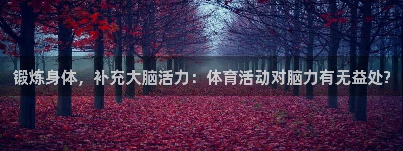 谈球吧体育官网：锻炼身体，补充大脑活力：体育活动对脑力有无益处?